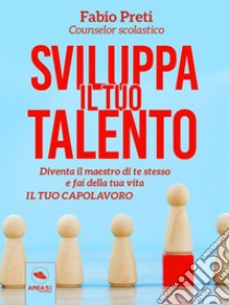 Sviluppa il tuo talentoDiventa il maestro di te stesso e fai della tua vita il tuo capolavoro. E-book. Formato EPUB ebook di Fabio Preti