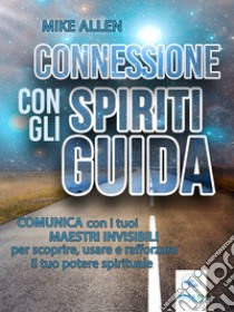 Connessione con gli spiriti guidaComunica con i tuoi maestri invisibili per scoprire, usare e rafforzare il tuo potere spirituale. E-book. Formato EPUB ebook di Mike Allen