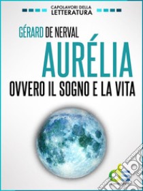 Aurélia. Ovvero il sogno e la vita. E-book. Formato EPUB ebook di Gérard de Nerval