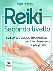 Reiki. Secondo livelloSviluppa e usa la tua energia per il tuo benessere e per gli altri. E-book. Formato EPUB ebook di Matt Harvey