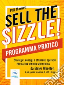 Sell the sizzle! Programma PraticoStrategie, consigli e strumenti operativi per la tua vendita scientifica da Elmer Wheeler, il più grande venditore di tutti i tempi. E-book. Formato EPUB ebook di Phil Maxwell