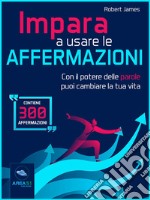 Impara a usare le affermazioniCon il potere delle parole puoi cambiare la tua vita . E-book. Formato EPUB ebook