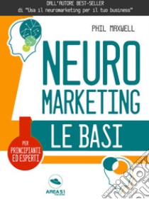 Neuromarketing. Le basi. E-book. Formato EPUB ebook di Phil Maxwell