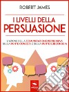 I livelli della persuasioneL’azione della comunicazione persuasiva sulla mente conscia e sulla mente subconscia. E-book. Formato EPUB ebook