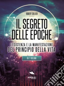 Il Segreto delle EpocheL’esistenza e la manifestazione del Principio della Vita. E-book. Formato EPUB ebook di Robert Collier