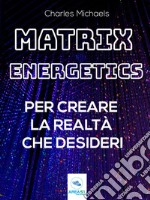 Matrix Energetics per creare la realtà che desideriVivi una nuova esistenza con l’energia della Matrice. E-book. Formato EPUB ebook