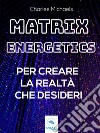 Matrix Energetics per creare la realtà che desideriVivi una nuova esistenza con l’energia della Matrice. E-book. Formato EPUB ebook di Charles Michaels