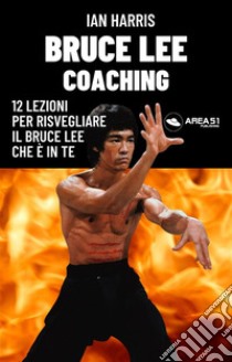 Bruce Lee Coaching12 lezioni per risvegliare il Bruce Lee che è in te. E-book. Formato EPUB ebook di Ian Harris