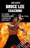 Bruce Lee Coaching12 lezioni per risvegliare il Bruce Lee che è in te. E-book. Formato EPUB ebook