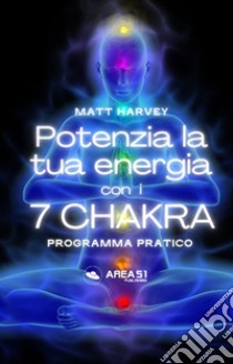 Potenzia la tua energia con i 7 chakraProgramma pratico. E-book. Formato EPUB ebook di Matt Harvey