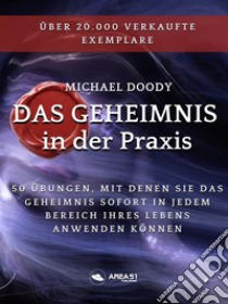 Das Geheimnis in der Praxis50 Übungen, mit denen Sie das Geheimnis sofort in jedem Bereich Ihres Lebens anwenden Können. E-book. Formato EPUB ebook di Michael Doody