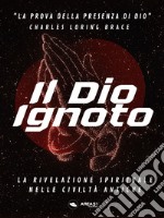 Il Dio IgnotoLa rivelazione spirituale nelle cività antiche. E-book. Formato EPUB ebook