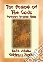 THE PERIOD OF THE GODS - Creation Myths from Ancient Japan: Baba Indaba’s Children's Stories - Issue 414. E-book. Formato EPUB ebook