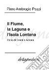 Il Fiume, la Laguna e l'Isola Lontana: Storia di Ernest e Adriana. E-book. Formato Mobipocket ebook di Piero Ambrogio Pozzi