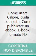 Come usare Calibre, guida completa: Come pubblicare un ebook. E-book. Formato PDF ebook