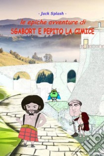 Le epiche avventure di Sgabort e Pepito la cimice. E-book. Formato Mobipocket ebook di Jack Splash