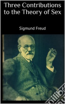 Three Contributions to the Theory of Sex. E-book. Formato EPUB ebook di Sigmund Freud