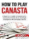 How To Play Canasta: A Beginner’s Guide to Learning the Canasta Card Game, Rules, Scoring & Strategies . E-book. Formato EPUB ebook