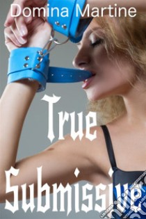 True Submissive. E-book. Formato Mobipocket ebook di Domina Martine