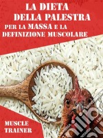 La Dieta della Palestra per la Massa e la Definizione Muscolare. E-book. Formato EPUB ebook