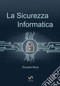 La Sicurezza Informatica. E-book. Formato EPUB ebook di Riccardo Rizzo