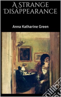 A Strange Disappearance. E-book. Formato EPUB ebook di Anna Katharine Green