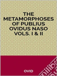 The Metamorphoses of Publius Ovidus Naso Vols. I & II. E-book. Formato EPUB ebook