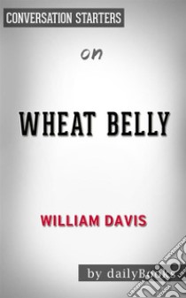 Wheat Belly: by William Davis MD??????? | Conversation Starters. E-book. Formato EPUB ebook di dailyBooks