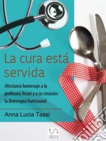 La cura está servida: Afectuoso homenaje a la profesora Arcari y a su creación: la Bioterapia Nutricional. E-book. Formato PDF ebook di Anna Lucia Tassi