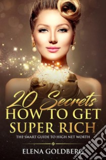 20 Secrets How to Get Super RichThe Smart Guide to High Net Worth. E-book. Formato PDF ebook di Elena Goldberg