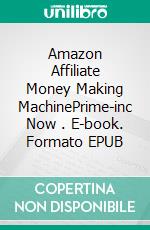 Amazon Affiliate Money Making MachinePrime-inc Now . E-book. Formato Mobipocket ebook