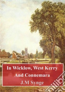 In Wicklow, West Kerry And Connemara. E-book. Formato PDF ebook di J. M. Synge