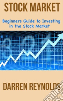 Beginners Guide to Investing in Stock Market. E-book. Formato PDF ebook di Darren Reynolds