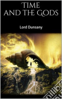 Time and the Gods. E-book. Formato EPUB ebook di Lord Dunsany