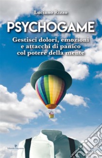 Psychogame: Gestisci dolori, emozioni e attacchi di panico col potere della mente. E-book. Formato Mobipocket ebook di Luciano Rizzo