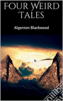 Four Weird Tales. E-book. Formato EPUB ebook di Algernon Blackwood