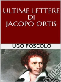 Ultime lettere di Jacopo Ortis. E-book. Formato EPUB ebook di Ugo Foscolo