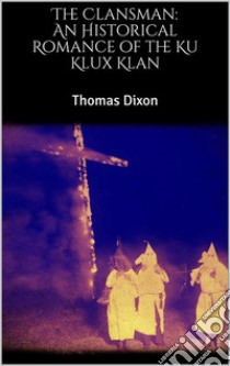 The Clansman: An Historical Romance of the Ku Klux Klan. E-book. Formato EPUB ebook di Thomas Dixon