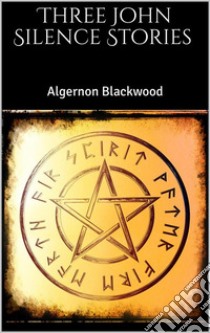 Three John Silence Stories. E-book. Formato EPUB ebook di Algernon Blackwood