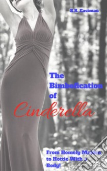 The Bimbofication of Cinderella: From Homely Maiden to Hottie With a Body!. E-book. Formato PDF ebook di B.R. Eastman