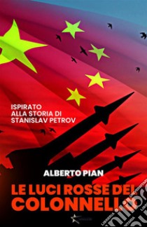 Le luci rosse del ColonnelloIspirato alla storia di Stanislav Petrov. E-book. Formato PDF ebook di Alberto Pian