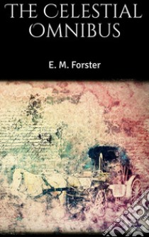 The Celestial Omnibus. E-book. Formato EPUB ebook di E. M. Forster