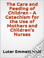 The Care and Feeding of Children -  A Catechism for the Use of Mothers and Children's Nurses. E-book. Formato EPUB