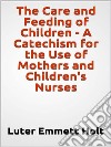 The Care and Feeding of Children -  A Catechism for the Use of Mothers and Children's Nurses. E-book. Formato EPUB ebook