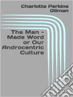 The Man - Made Word or Our Androcentric Culture. E-book. Formato EPUB ebook