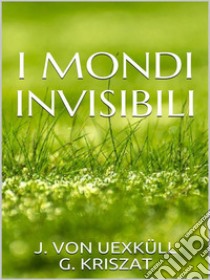 I mondi invisibili. E-book. Formato EPUB ebook di J. Von Uexküll E G. Kriszat