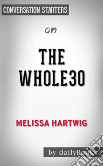 The Whole30: by Melissa Hartwig | Conversation Starters. E-book. Formato EPUB ebook di dailyBooks