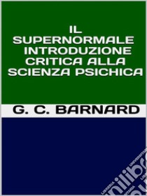 Il supernormale - Introduzione critica alla scienza psichica. E-book. Formato EPUB ebook di G. C. BARNARD