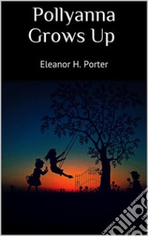 Pollyanna Grows Up. E-book. Formato EPUB ebook di Eleanor H. Porter