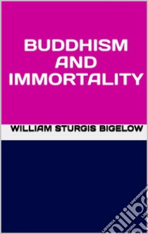 Buddhism and immortality. E-book. Formato EPUB ebook di William Sturgis Bigelow